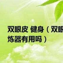 双眼皮 健身（双眼皮锻炼器有用吗）
