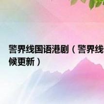 警界线国语港剧(警界线什么时候更新)