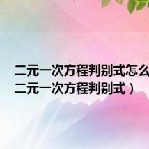 二元一次方程判别式怎么来的（二元一次方程判别式）