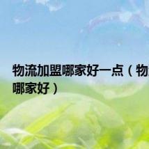 物流加盟哪家好一点（物流加盟哪家好）