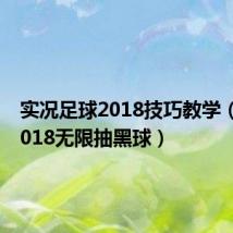 实况足球2018技巧教学（实况2018无限抽黑球）