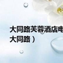 大同路芙蓉酒店电话（大同路）