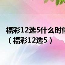 福彩12选5什么时候停售(福彩12选5)