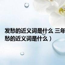 发愁的近义词是什么 三年级（发愁的近义词是什么）