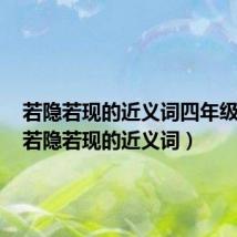 若隐若现的近义词四年级上册（若隐若现的近义词）
