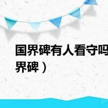 国界碑有人看守吗（国界碑）