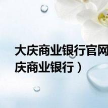 大庆商业银行官网（大庆商业银行）