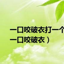 一口咬破衣打一个字(一口咬破衣)
