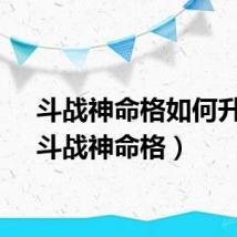 斗战神命格如何升级（斗战神命格）