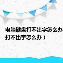 电脑键盘打不出字怎么办(键盘打不出字怎么办)