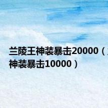 兰陵王神装暴击20000(兰陵王神装暴击10000)