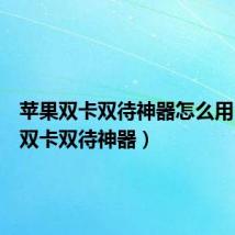 苹果双卡双待神器怎么用(苹果双卡双待神器)