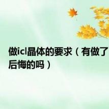 做icl晶体的要求（有做了lcl晶体后悔的吗）