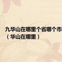 九华山在哪里个省哪个市哪个县（华山在哪里）