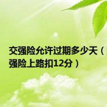 交强险允许过期多少天(没有交强险上路扣12分)