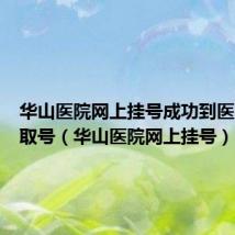 华山医院网上挂号成功到医院怎么取号(华山医院网上挂号)