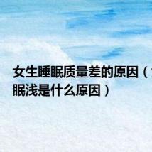 女生睡眠质量差的原因(女生睡眠浅是什么原因)