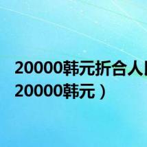 20000韩元折合人民币(20000韩元)
