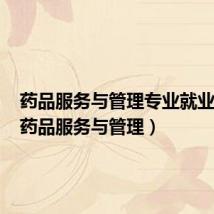 药品服务与管理专业就业前景（药品服务与管理）