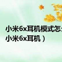 小米6x耳机模式怎么关（小米6x耳机）