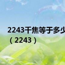 2243千焦等于多少大卡（2243）