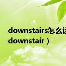 downstairs怎么读的（downstair）