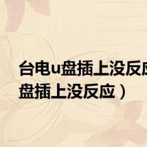 台电u盘插上没反应（u盘插上没反应）