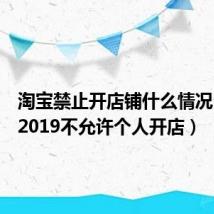 淘宝禁止开店铺什么情况（淘宝2019不允许个人开店）