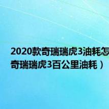 2020款奇瑞瑞虎3油耗怎么样（奇瑞瑞虎3百公里油耗）