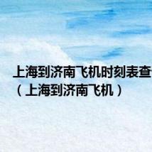 上海到济南飞机时刻表查询最新（上海到济南飞机）