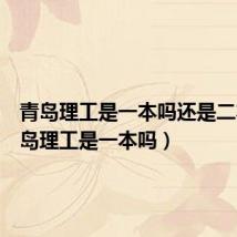 青岛理工是一本吗还是二本（青岛理工是一本吗）