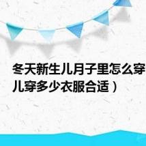 冬天新生儿月子里怎么穿（新生儿穿多少衣服合适）