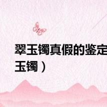 翠玉镯真假的鉴定（翠玉镯）