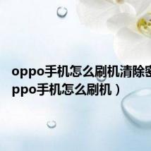 oppo手机怎么刷机清除密码（oppo手机怎么刷机）