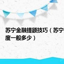 苏宁金融提额技巧（苏宁金融额度一般多少）