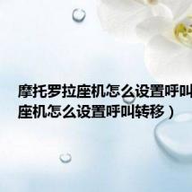 摩托罗拉座机怎么设置呼叫转移(座机怎么设置呼叫转移)