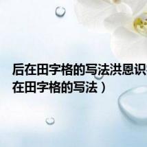 后在田字格的写法洪恩识字（后在田字格的写法）