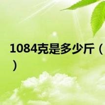 1084克是多少斤（1084）