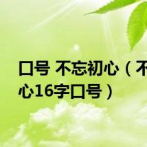 口号 不忘初心(不忘初心16字口号)