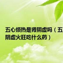 五心烦热是肾阴虚吗（五心烦热阴虚火旺吃什么药）