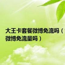 大王卡套餐微博免流吗（大王卡微博免流量吗）