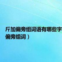 斤加偏旁组词语有哪些字（斤加偏旁组词）