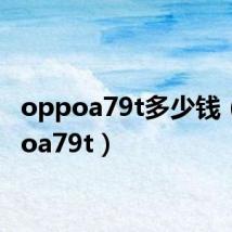 oppoa79t多少钱（oppoa79t）