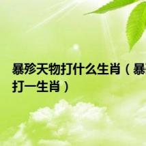 暴殄天物打什么生肖（暴殄天物打一生肖）