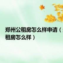 郑州公租房怎么样申请（郑州公租房怎么样）