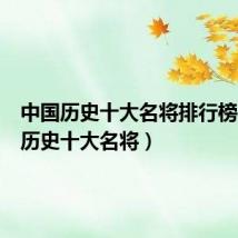 中国历史十大名将排行榜（中国历史十大名将）