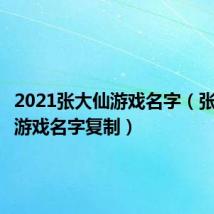 2021张大仙游戏名字（张大仙的游戏名字复制）