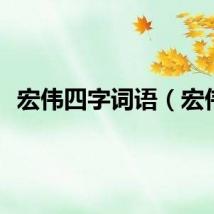宏伟四字词语（宏伟）