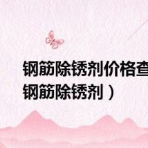 钢筋除锈剂价格查询（钢筋除锈剂）