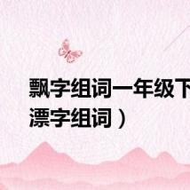 飘字组词一年级下册（漂字组词）